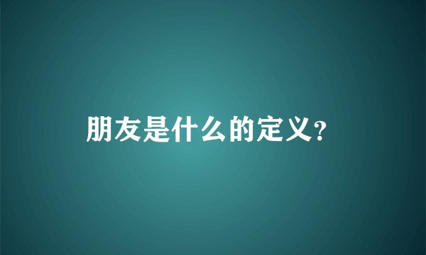 朋友是什么的定义?