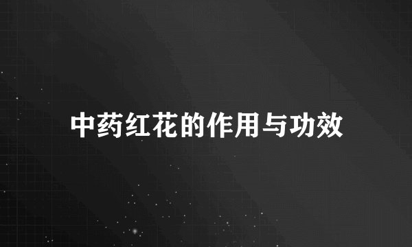 中药红花的作用与功效