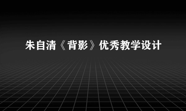 朱自清《背影》优秀教学设计