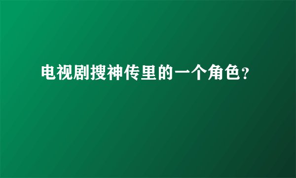 电视剧搜神传里的一个角色？