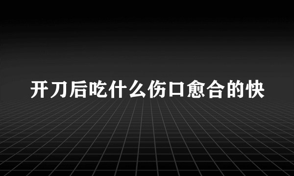 开刀后吃什么伤口愈合的快