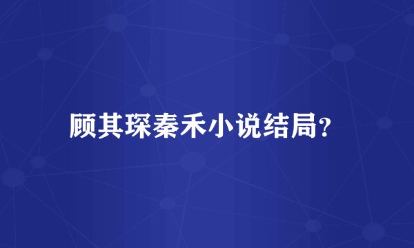 顾其琛秦禾小说结局？