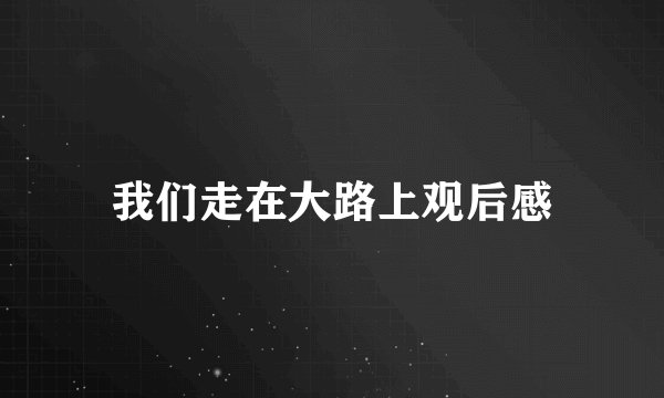 我们走在大路上观后感