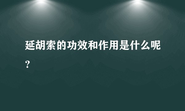 延胡索的功效和作用是什么呢?