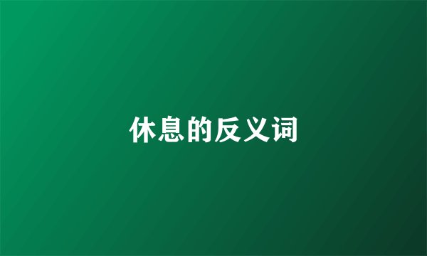 休息的反义词