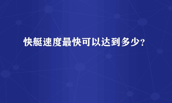 快艇速度最快可以达到多少？