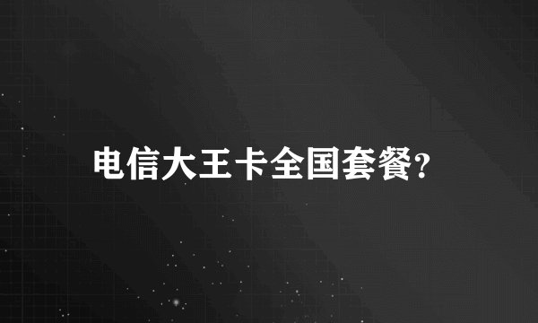 电信大王卡全国套餐？