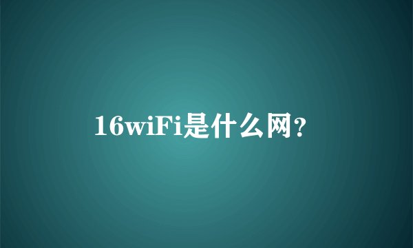 16wiFi是什么网？