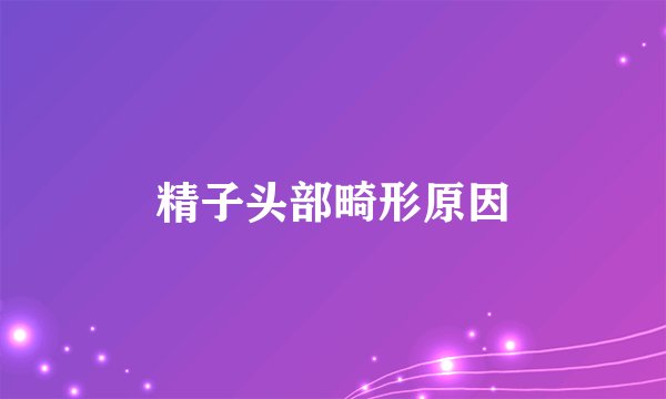 精子头部畸形原因