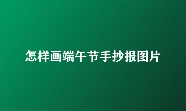 怎样画端午节手抄报图片