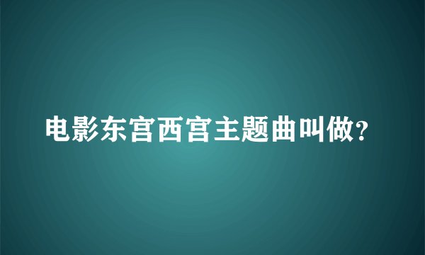 电影东宫西宫主题曲叫做？