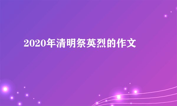 2020年清明祭英烈的作文