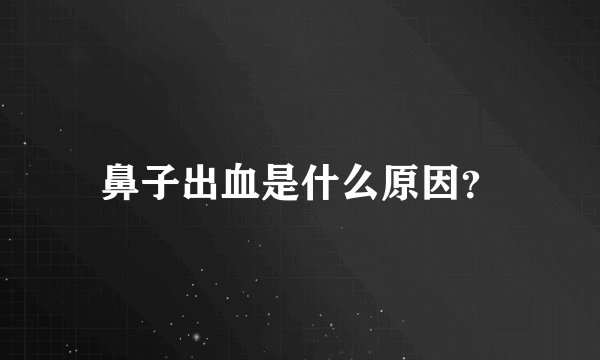 鼻子出血是什么原因?