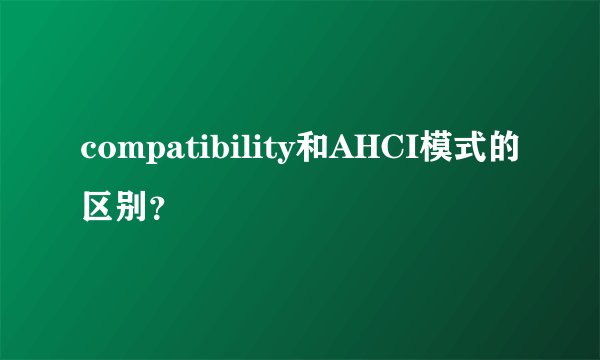 compatibility和AHCI模式的区别？