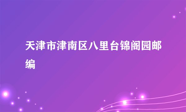 天津市津南区八里台锦阁园邮编