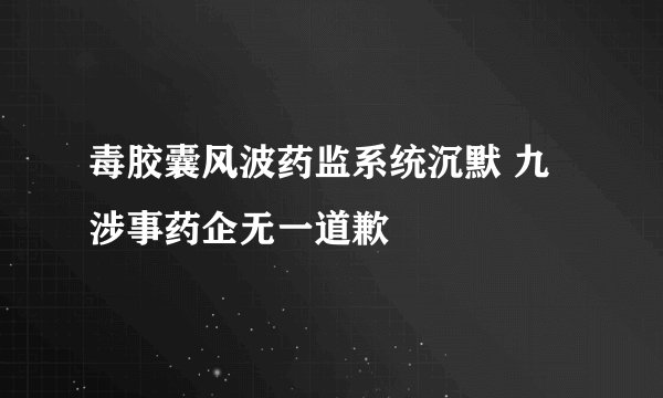 毒胶囊风波药监系统沉默 九涉事药企无一道歉