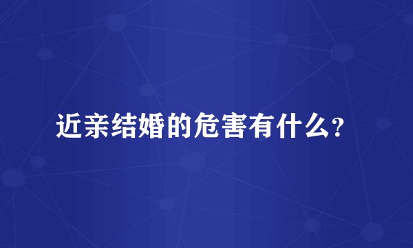 近亲结婚的危害有什么？