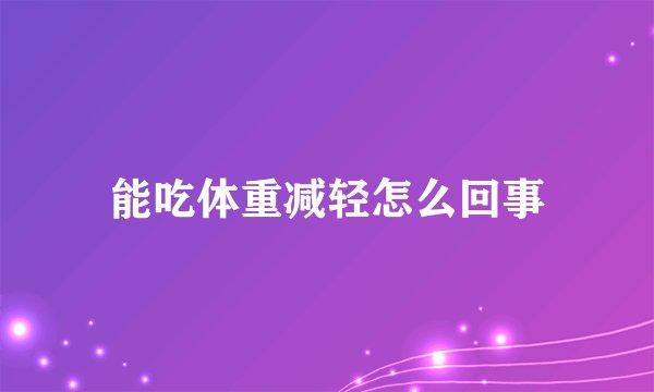 能吃体重减轻怎么回事