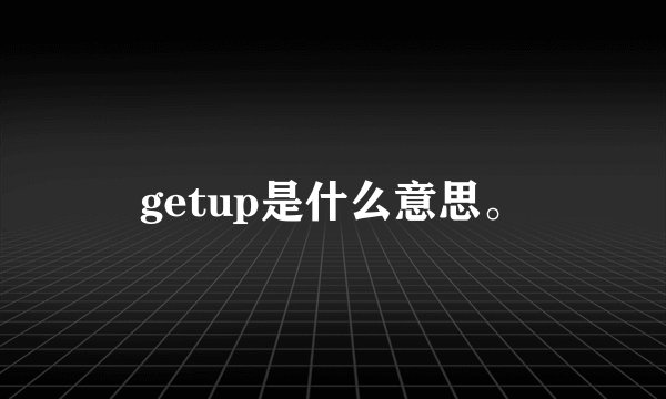getup是什么意思。