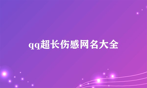 qq超长伤感网名大全