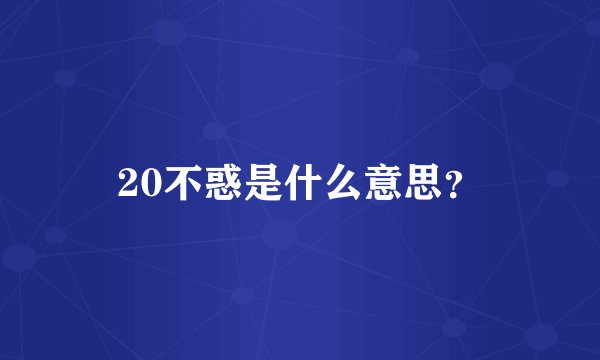 20不惑是什么意思？