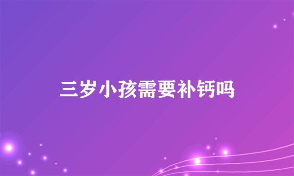 三岁小孩需要补钙吗