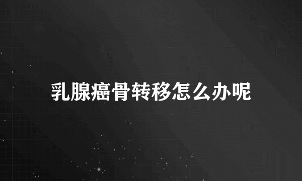 乳腺癌骨转移怎么办呢