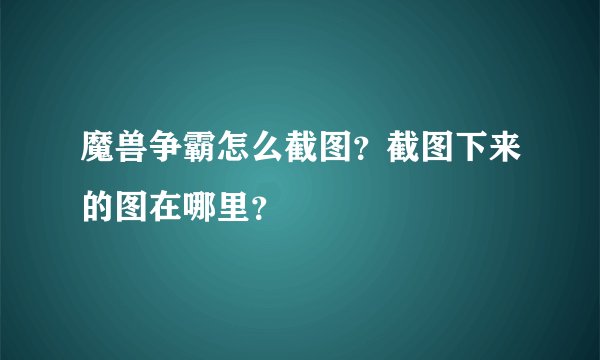 魔兽争霸怎么截图？截图下来的图在哪里？