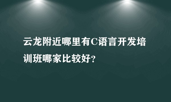 云龙附近哪里有C语言开发培训班哪家比较好？