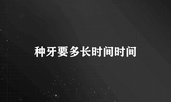 种牙要多长时间时间