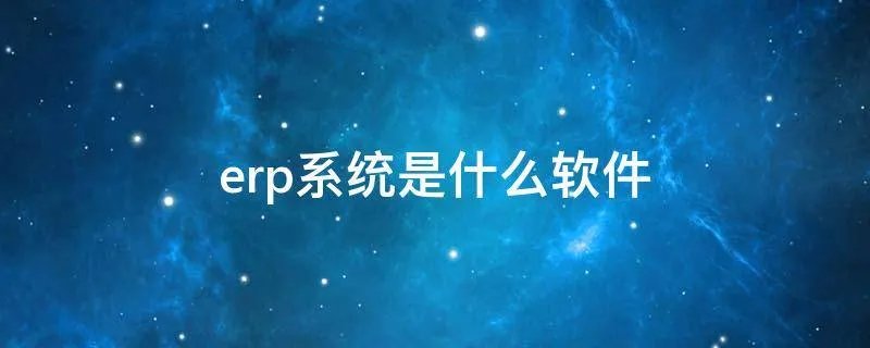 erp系统是什么软件