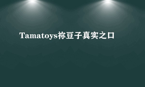 Tamatoys祢豆子真实之口