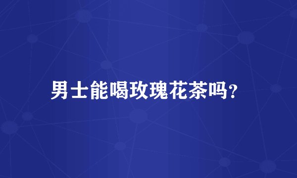 男士能喝玫瑰花茶吗？