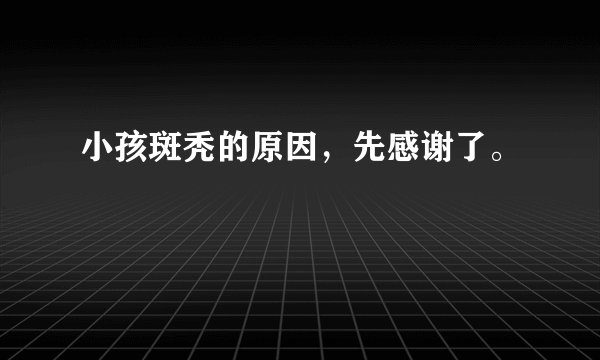 小孩斑秃的原因，先感谢了。
