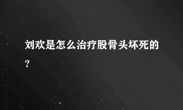 刘欢是怎么治疗股骨头坏死的？