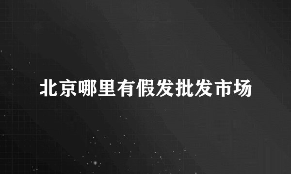 北京哪里有假发批发市场