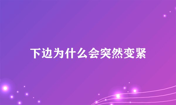 下边为什么会突然变紧