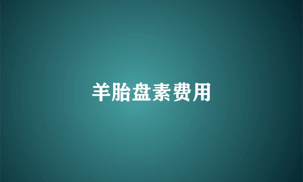 羊胎盘素费用