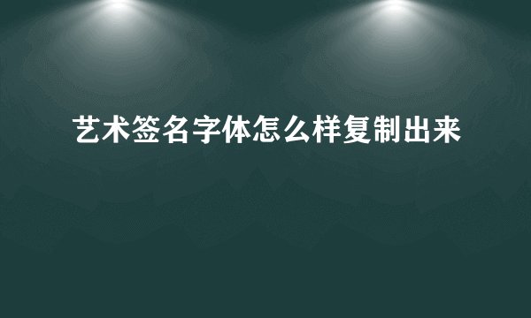 艺术签名字体怎么样复制出来