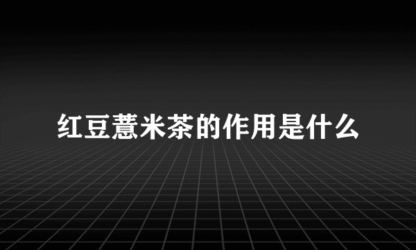红豆薏米茶的作用是什么
