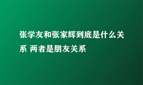 张学友和张家辉到底是什么关系 两者是朋友关系