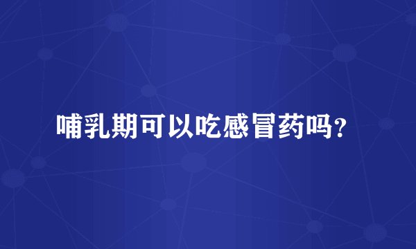 哺乳期可以吃感冒药吗？