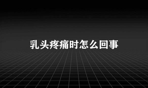乳头疼痛时怎么回事