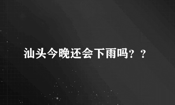 汕头今晚还会下雨吗？？