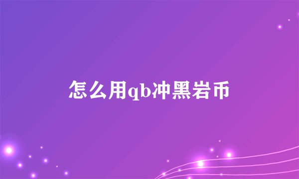 怎么用qb冲黑岩币