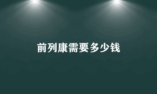 前列康需要多少钱
