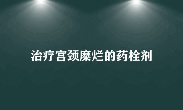 治疗宫颈糜烂的药栓剂