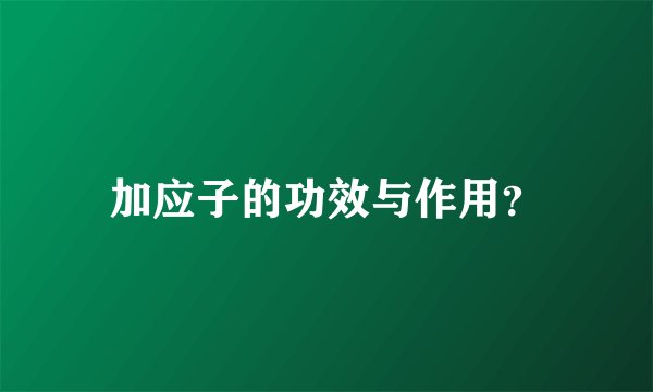 加应子的功效与作用？