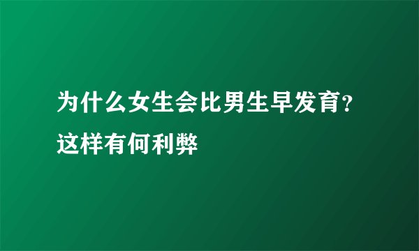 为什么女生会比男生早发育？这样有何利弊