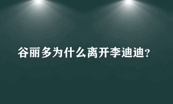 谷丽多为什么离开李迪迪？
